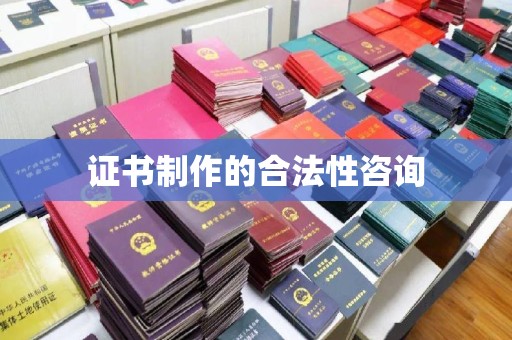 长清证书制作的合法性咨询