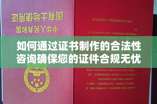 宁都如何通过证书制作的合法性咨询确保您的证件合规无忧