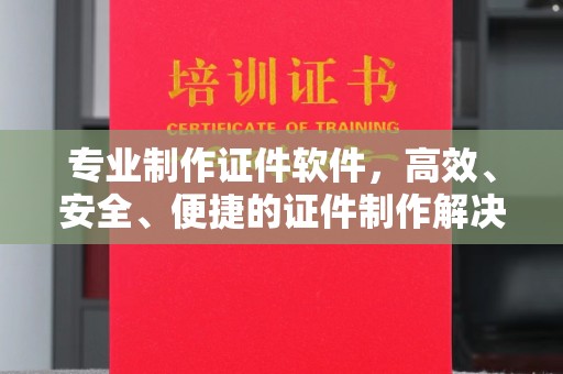 昌平专业制作证件软件，高效、安全、便捷的证件制作解决方案